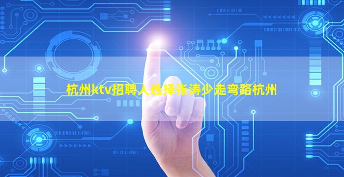 杭州ktv招聘人选择张涛少走弯路杭州
